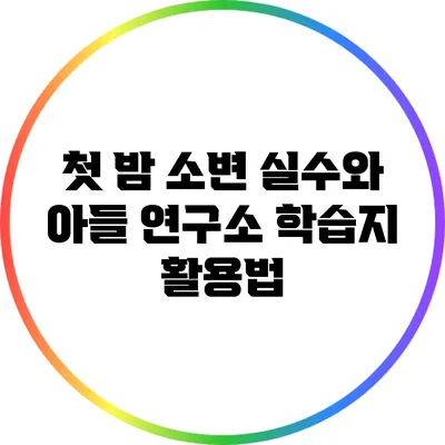 첫 밤 소변 실수와 아들 연구소 학습지 활용법