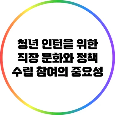 청년 인턴을 위한 직장 문화와 정책 수립 참여의 중요성