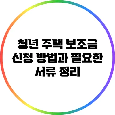 청년 주택 보조금 신청 방법과 필요한 서류 정리