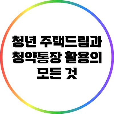 청년 주택드림과 청약통장 활용의 모든 것