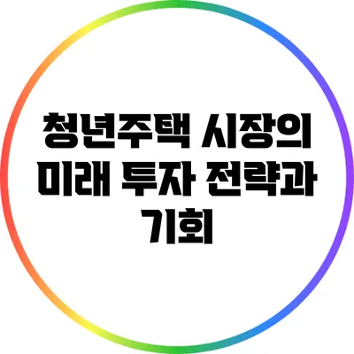 청년주택 시장의 미래: 투자 전략과 기회