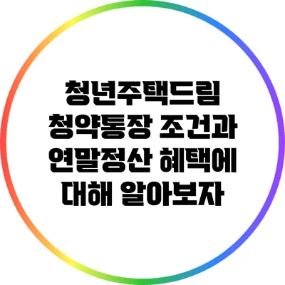 청년주택드림? 청약통장 조건과 연말정산 혜택에 대해 알아보자