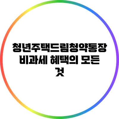청년주택드림청약통장 비과세 혜택의 모든 것