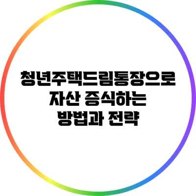 청년주택드림통장으로 자산 증식하는 방법과 전략