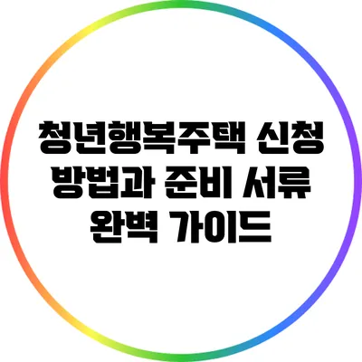 청년행복주택 신청 방법과 준비 서류 완벽 가이드