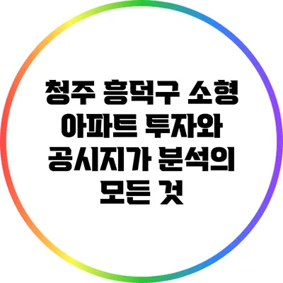 청주 흥덕구 소형 아파트 투자와 공시지가 분석의 모든 것