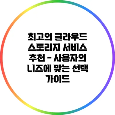 최고의 클라우드 스토리지 서비스 추천 - 사용자의 니즈에 맞는 선택 가이드