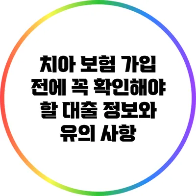 치아 보험 가입 전에 꼭 확인해야 할 대출 정보와 유의 사항