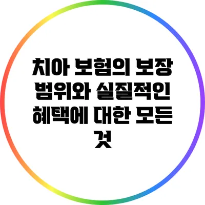 치아 보험의 보장 범위와 실질적인 혜택에 대한 모든 것