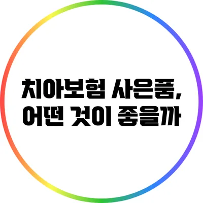 치아보험 사은품, 어떤 것이 좋을까?