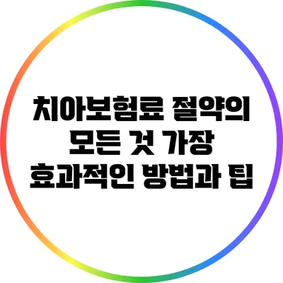 치아보험료 절약의 모든 것: 가장 효과적인 방법과 팁