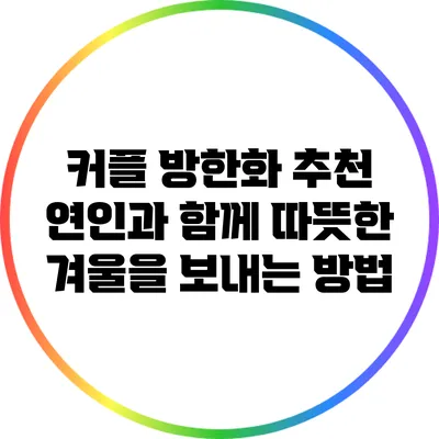 커플 방한화 추천: 연인과 함께 따뜻한 겨울을 보내는 방법