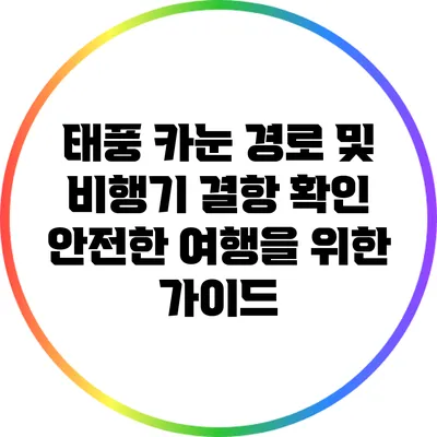 태풍 카눈 경로 및 비행기 결항 확인: 안전한 여행을 위한 가이드