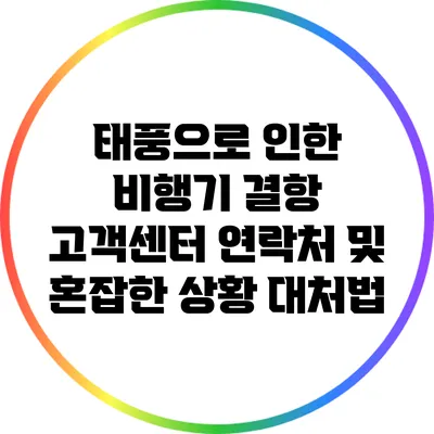 태풍으로 인한 비행기 결항: 고객센터 연락처 및 혼잡한 상황 대처법