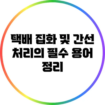 택배 집화 및 간선 처리의 필수 용어 정리