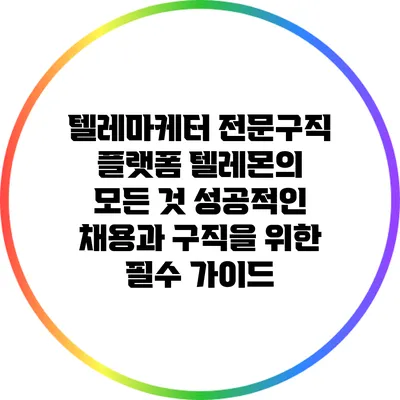 텔레마케터 전문구직 플랫폼 텔레몬의 모든 것: 성공적인 채용과 구직을 위한 필수 가이드