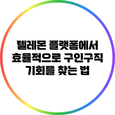 텔레몬 플랫폼에서 효율적으로 구인구직 기회를 찾는 법