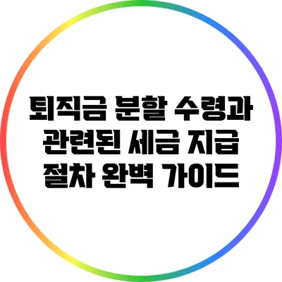 퇴직금 분할 수령과 관련된 세금 지급 절차 완벽 가이드