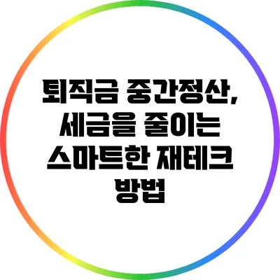 퇴직금 중간정산, 세금을 줄이는 스마트한 재테크 방법