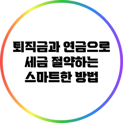 퇴직금과 연금으로 세금 절약하는 스마트한 방법