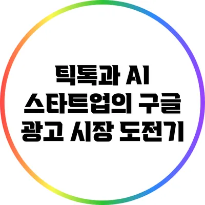 틱톡과 AI 스타트업의 구글 광고 시장 도전기