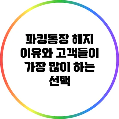 파킹통장 해지 이유와 고객들이 가장 많이 하는 선택