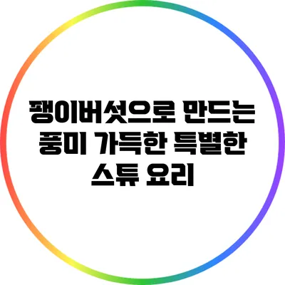팽이버섯으로 만드는 풍미 가득한 특별한 스튜 요리