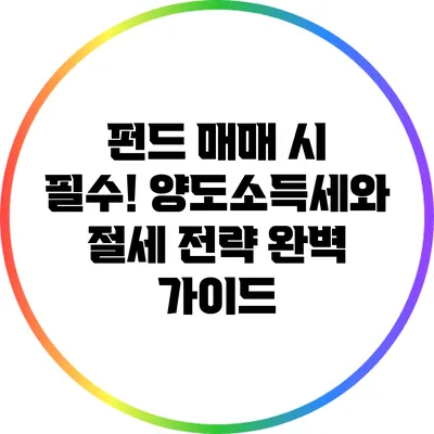 펀드 매매 시 필수! 양도소득세와 절세 전략 완벽 가이드