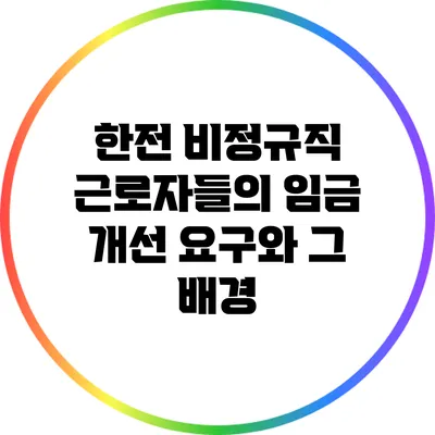 한전 비정규직 근로자들의 임금 개선 요구와 그 배경