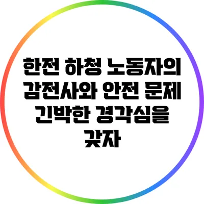 한전 하청 노동자의 감전사와 안전 문제: 긴박한 경각심을 갖자