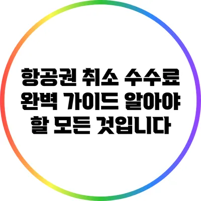 항공권 취소 수수료 완벽 가이드: 알아야 할 모든 것입니다