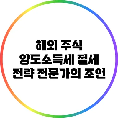 해외 주식 양도소득세 절세 전략: 전문가의 조언