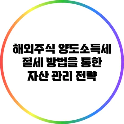 해외주식 양도소득세 절세 방법을 통한 자산 관리 전략