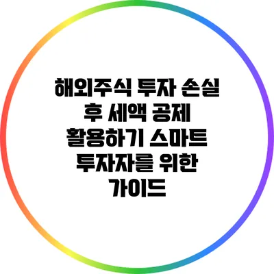 해외주식 투자 손실 후 세액 공제 활용하기: 스마트 투자자를 위한 가이드