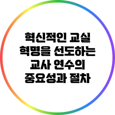 혁신적인 교실 혁명을 선도하는 교사 연수의 중요성과 절차