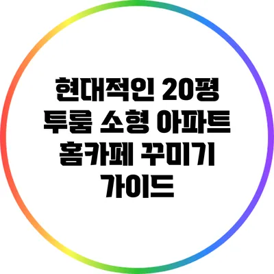 현대적인 20평 투룸 소형 아파트 홈카페 꾸미기 가이드