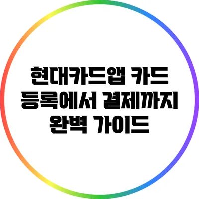 현대카드앱 카드: 등록에서 결제까지 완벽 가이드