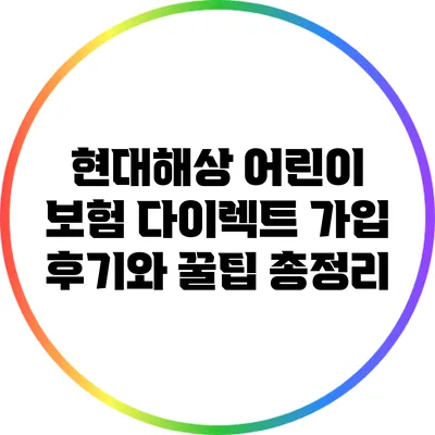 현대해상 어린이 보험 다이렉트 가입 후기와 꿀팁 총정리