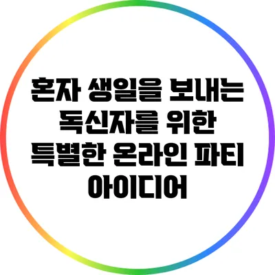 혼자 생일을 보내는 독신자를 위한 특별한 온라인 파티 아이디어
