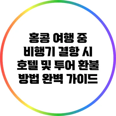 홍콩 여행 중 비행기 결항 시 호텔 및 투어 환불 방법 완벽 가이드