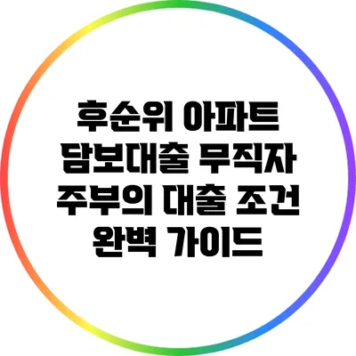 후순위 아파트 담보대출: 무직자 주부의 대출 조건 완벽 가이드