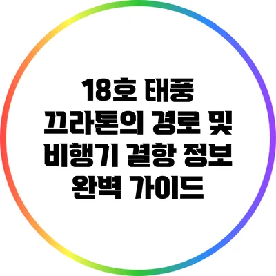 18호 태풍 끄라톤의 경로 및 비행기 결항 정보 완벽 가이드