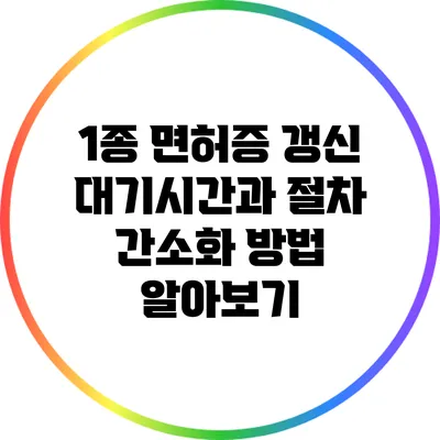 1종 면허증 갱신 대기시간과 절차 간소화 방법 알아보기
