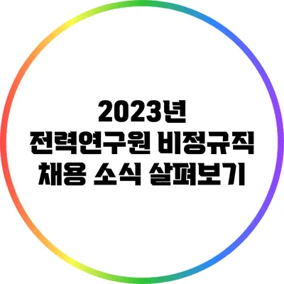 2023년 전력연구원 비정규직 채용 소식 살펴보기