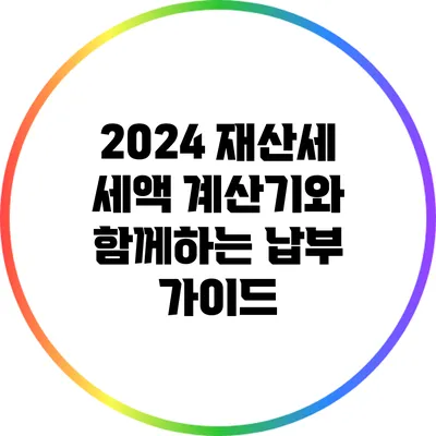 2024 재산세: 세액 계산기와 함께하는 납부 가이드