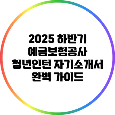 2025 하반기 예금보험공사 청년인턴 자기소개서 완벽 가이드