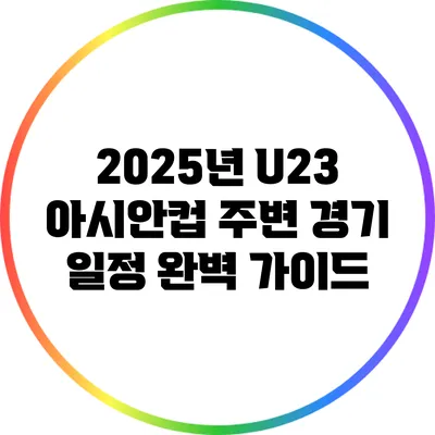 2025년 U23 아시안컵 주변 경기 일정 완벽 가이드