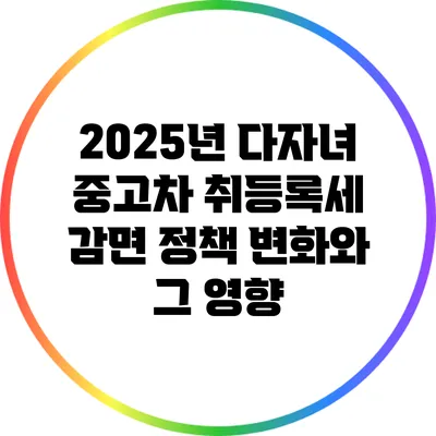 2025년 다자녀 중고차 취등록세 감면 정책 변화와 그 영향