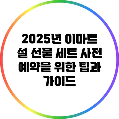2025년 이마트 설 선물 세트 사전 예약을 위한 팁과 가이드