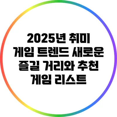 2025년 취미 게임 트렌드: 새로운 즐길 거리와 추천 게임 리스트